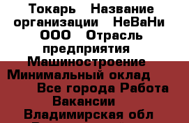 Токарь › Название организации ­ НеВаНи, ООО › Отрасль предприятия ­ Машиностроение › Минимальный оклад ­ 70 000 - Все города Работа » Вакансии   . Владимирская обл.,Вязниковский р-н